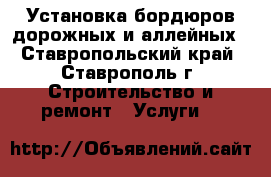 Установка бордюров дорожных и аллейных - Ставропольский край, Ставрополь г. Строительство и ремонт » Услуги   